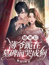 她死后,薄爷跪在墓碑前哭成狗