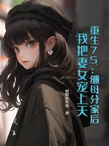 重生75:继母分家后,我把妻女宠上天